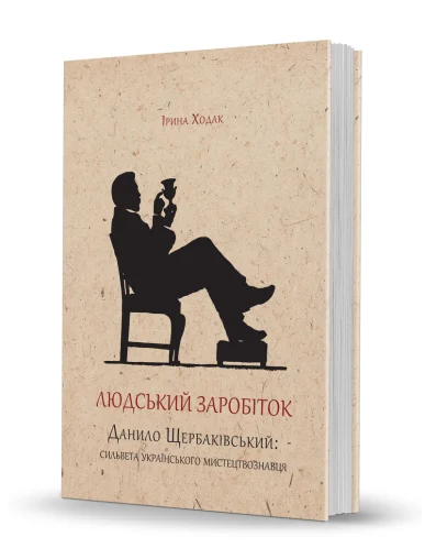 «Людський заробіток. <br>Данило Щербаківський: сильвета українського мистецтвознавця»